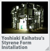 Yoshiaki Kaihatsu's Styrene Form Installation