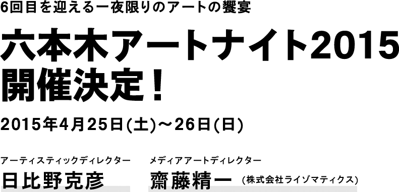 6回目を迎える一夜限りのアートの饗宴 六本木アートナイト2015開催決定！ 2015年4月25日(土)～26日(日)