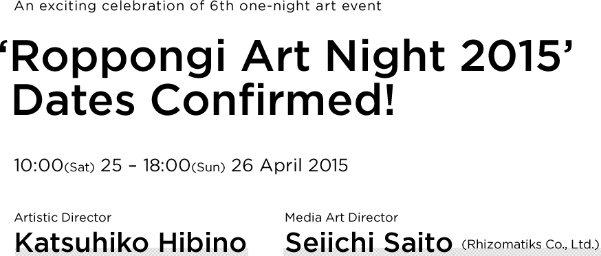 An exciting celebration of 6th one-night art event ‘Roppongi Art Night 2015’ Dates Confirmed! 10:00(Sat) 25 – 18:00(Sun) 26 April 2015